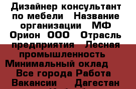 Дизайнер-консультант по мебели › Название организации ­ МФ Орион, ООО › Отрасль предприятия ­ Лесная промышленность › Минимальный оклад ­ 1 - Все города Работа » Вакансии   . Дагестан респ.,Избербаш г.